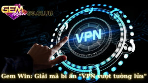 gemwin giải mã bí ẩn vpn vượt tường lửa.