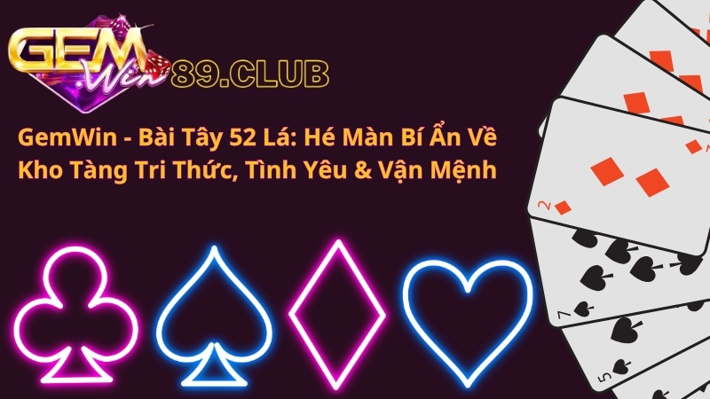 GemWin - Bài Tây 52 Lá: Hé Màn Bí Ẩn Về Kho Tàng Tri Thức, Tình Yêu & Vận Mệnh